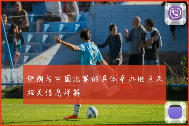 伊朗与中国比赛的具体举办地点及相关信息详解