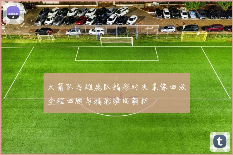 火箭队与雄鹿队精彩对决录像回放全程回顾与精彩瞬间解析