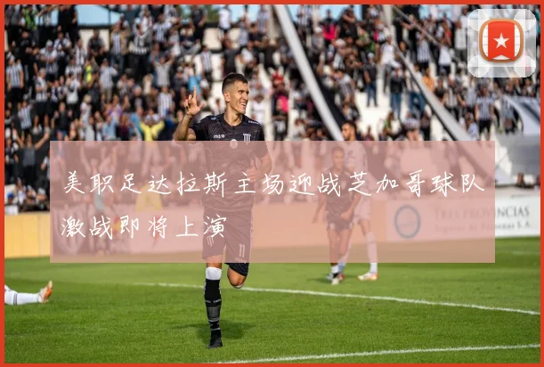 美职足达拉斯主场迎战芝加哥球队激战即将上演