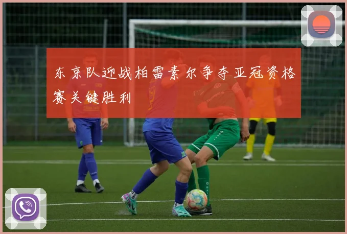 东京队迎战柏雷素尔争夺亚冠资格赛关键胜利