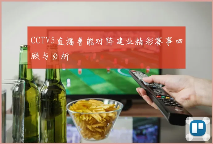 CCTV5直播鲁能对阵建业精彩赛事回顾与分析
