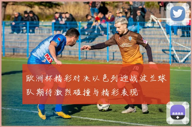 欧洲杯精彩对决以色列迎战波兰球队期待激烈碰撞与精彩表现