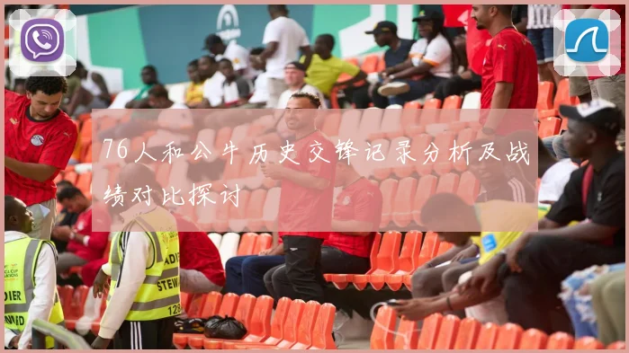 76人和公牛历史交锋记录分析及战绩对比探讨