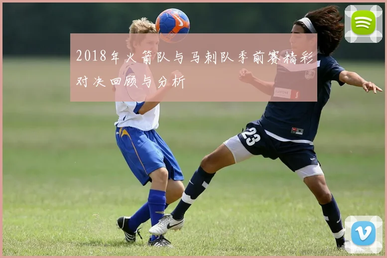 2018年火箭队与马刺队季前赛精彩对决回顾与分析